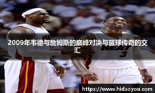 2009年韦德与詹姆斯的巅峰对决与篮球传奇的交汇