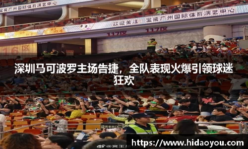 深圳马可波罗主场告捷，全队表现火爆引领球迷狂欢