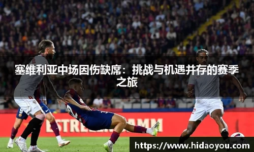 塞维利亚中场因伤缺席：挑战与机遇并存的赛季之旅