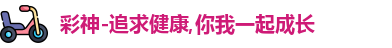 彩神-追求健康,你我一起成长